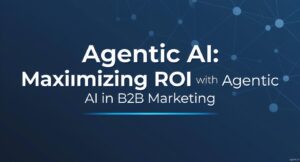 Maximizing ROI with Agentic AI in B2B Marketing