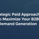Strategic Paid Approaches to Maximize Your B2B Demand Generation