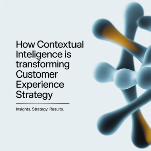 How Contextual Intelligence Is Transforming Customer Experience Strategy 1 How Contextual Intelligence Is Transforming Customer Experience Strategy