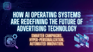 How AI Operating Systems Are Redefining the Future of Advertising Technology