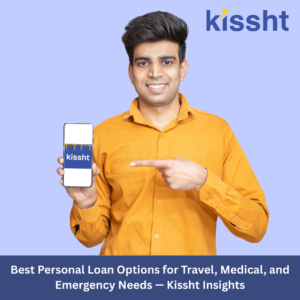 Best Personal Loan Options for Travel, Medical, and Emergency Needs — Kissht Insights