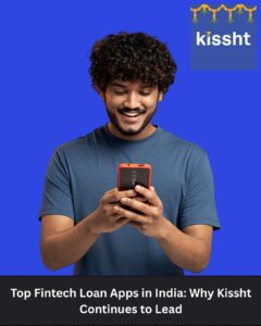 Top Fintech Loan Apps in India: Why Kissht Continues to Lead 1 Top Fintech Loan Apps in India: Why Kissht Continues to Lead