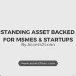 Understanding Asset Backed Loans for MSMEs & Startups | Assets2Loan