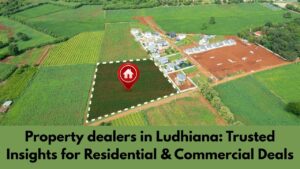 Property dealers in Ludhiana: Trusted Insights for Residential & Commercial Deals