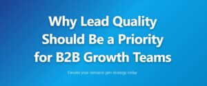 Why Lead Quality Should Be a Priority for B2B Growth Teams