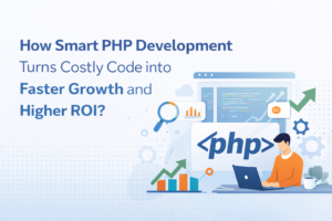 How Smart PHP Development Turns Costly Code into Faster Growth and Higher ROI?