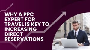 Why a PPC Expert for Travel Is Key to Increasing Direct Reservations