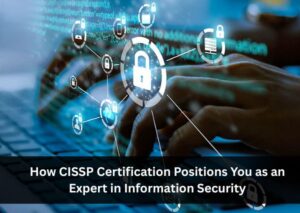 How CISSP Certification Positions You as an Expert in Information Security
