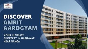 AMRIT AAROGYAM - Your Ultimate Property in Haridwar near Ganga 1 AMRIT AAROGYAM – Your Ultimate Property in Haridwar near Ganga