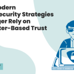 Why Modern Cybersecurity Strategies No Longer Rely on Perimeter Based Trust