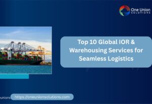 Top 10 Global IOR & Warehousing Services for Seamless Logistics 1 Top 10 Global IOR & Warehousing Services for Seamless Logistics
