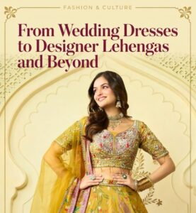 The Grand Indian Wardrobe: From Wedding Dresses to Designer Lehengas and Beyond