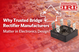 Why Trusted Bridge Rectifier Manufacturers Matter in Electronics Design?
