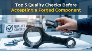 Top 5 Quality Checks Before Accepting a Forged Component