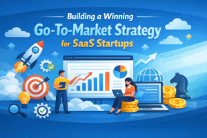 Building a Winning Go-To-Market Strategy for SaaS Startups