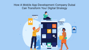 How A Mobile App Development Company Dubai Can Transform Your Digital Strategy?
