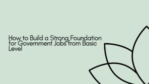 How to Build a Strong Foundation for Government Jobs from Basic Level