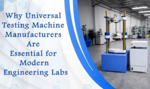 Why Universal Testing Machine Manufacturers Are Essential for Modern Engineering Labs