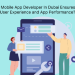 How A Mobile App Developer In Dubai Ensures Better User Experience and App Performance?