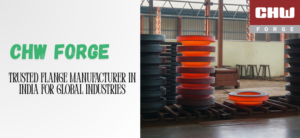 CHW Forge: Trusted Flange Manufacturer in India for Global Industries