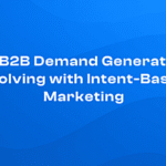 How B2B Demand Generation Is Evolving with Intent-Based Marketing