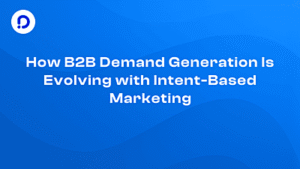 How B2B Demand Generation Is Evolving with Intent-Based Marketing