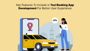 Key Features To Include In Taxi Booking App Development For Better User Experience