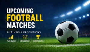 Upcoming Football Matches: Complete Analysis and Prediction