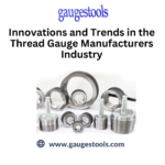 Innovations and Trends in the Thread Gauge Manufacturers Industry