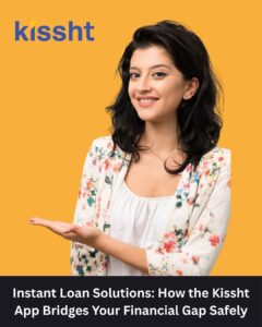 Instant Loan Solutions: How the Kissht App Bridges Your Financial Gap Safely