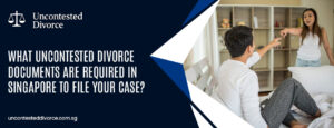 What Uncontested Divorce Documents Are Required in Singapore to File Your Case? 1 What Uncontested Divorce Documents Are Required in Singapore to File Your Case?