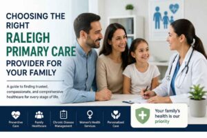 Choosing the Right Raleigh Primary Care Provider for Your Family 1 Choosing the Right Raleigh Primary Care Provider for Your Family