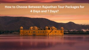 How to Choose Between Rajasthan Tour Packages for 4 Days and 7 Days?