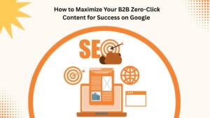 How to Maximize Your B2B Zero-Click Content for Success on Google