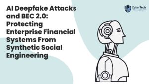 AI Deepfake Attacks and BEC 2.0: Protecting Enterprise Financial Systems From Synthetic Social Engineering 1 AI Deepfake Attacks and BEC 2.0: Protecting Enterprise Financial Systems From Synthetic Social Engineering