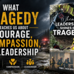 What Tragedy Teaches Us About Courage, Compassion, and Leadership