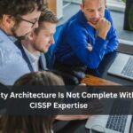 Security Architecture Is Not Complete Without CISSP Expertise Security Architecture Is Not Complete Without CISSP Expertise 1