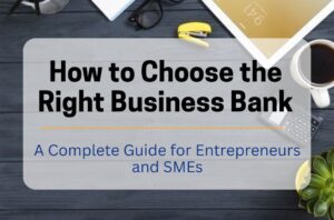 How to Choose the Right Business Bank: A Complete Guide for Entrepreneurs and SMEs 1 How to Choose the Right Business Bank: A Complete Guide for Entrepreneurs and SMEs