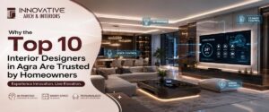 Why the Top 10 Interior Designers in Agra Are Trusted by Homeowners