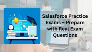 Salesforce Practice Exams – Prepare with Real Exam Questions