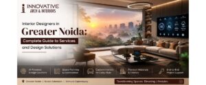 Interior Designers in Greater Noida: Complete Guide to Services and Design Solutions