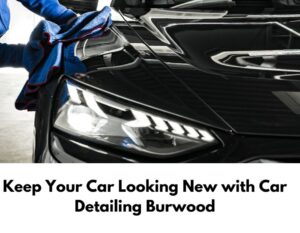 Keep Your Car Looking New with Car Detailing Burwood 1 Keep Your Car Looking New with Car Detailing Burwood