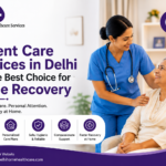 Why Patient Care Services in Delhi Are the Best Choice for Home Recovery