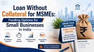 Loan Without Collateral for MSMEs: Funding Options for Small Businesses in India 1 Loan Without Collateral for MSMEs: Funding Options for Small Businesses in India