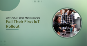 Why 70% of Small Manufacturers Fail Their First IoT Rollout 1 Why 70% of Small Manufacturers Fail Their First IoT Rollout