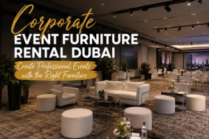 Corporate Event Furniture Rental Dubai — Create Professional Events with the Right Furniture