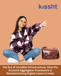 The Era of Invisible Infrastructure: How the Account Aggregator Framework is Revolutionizing Digital Loans in India