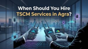 When Should You Hire TSCM Services in Agra?