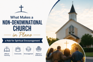 What Makes a Non-Denominational Church in Plano a Hub for Spiritual Encouragement