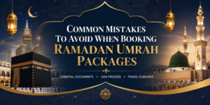 Common Mistakes to Avoid When Booking Ramadan Umrah Packages
